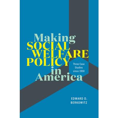 Making Social Welfare Policy in AmericaThree Case Studies Since 1950