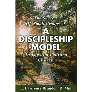 The Success of Small Groups as a Discipleship Model in the 21st Century Church