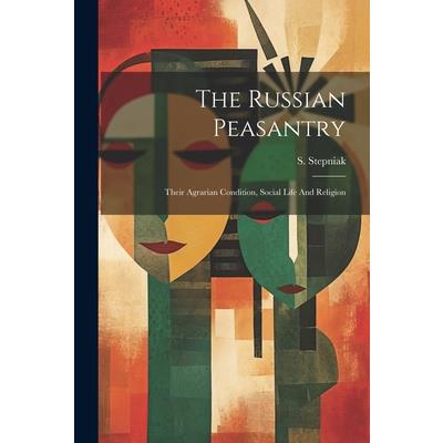 The Russian Peasantry; Their Agrarian Condition, Social Life And Religion