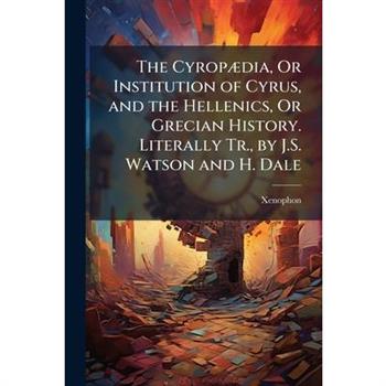 The Cyrop?]dia, Or Institution of Cyrus, and the Hellenics, Or Grecian History. Literally Tr., by J.S. Watson and H. Dale