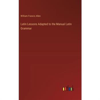 Latin Lessons Adapted to the Manual Latin Grammar