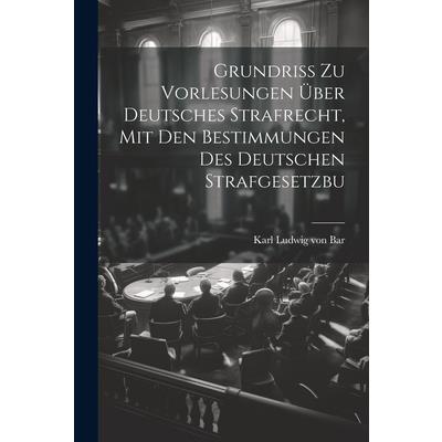 Grundriss zu Vorlesungen 羹ber Deutsches Strafrecht, mit den Bestimmungen des Deutschen Strafgesetzbu