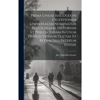 Prima Lineae Isagoges In Eruditionem Universalem Nominatem Philologiam, Historiam Et Philosophiam In Usum Praelectionum Ductae Et Retractius Interum Editae