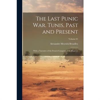 The Last Punic War. Tunis, Past and Present; With a Narrative of the French Conquest of the Regency; Volume 01