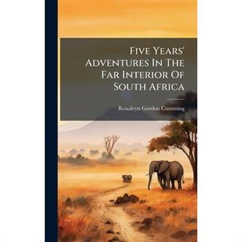 Five Years' Adventures In The Far Interior Of South Africa