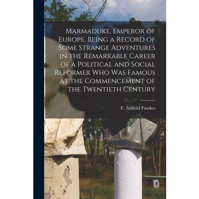 Marmaduke, Emperor of Europe. Being a Record of Some Strange Adventures in the Remarkable Career of a Political and Social Reformer who was Famous at the Commencement of the Twentieth Century