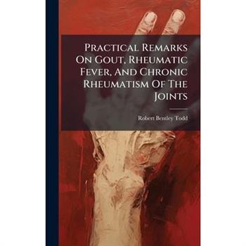 Practical Remarks On Gout, Rheumatic Fever, And Chronic Rheumatism Of The Joints