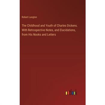 The Childhood and Youth of Charles Dickens. With Retrospective Notes, and Elucidations, from His Nooks and Letters