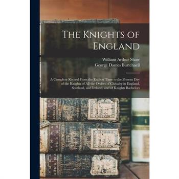 The Knights of England; a Complete Record From the Earliest Time to the Present day of the Knights of all the Orders of Chivalry in England, Scotland, and Ireland, and of Knights Bachelors