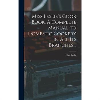 Miss Leslie's Cook Book. A Complete Manual to Domestic Cookery in all its Branches ..
