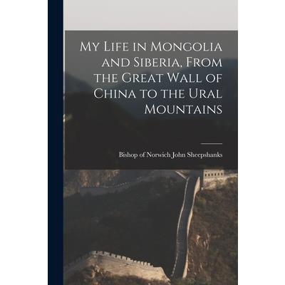 My Life in Mongolia and Siberia, From the Great Wall of China to the Ural Mountains