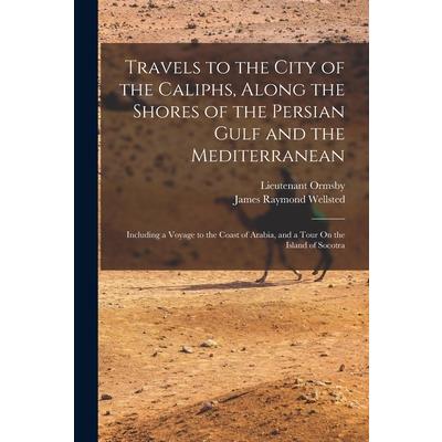 Travels to the City of the Caliphs, Along the Shores of the Persian Gulf and the Mediterranean