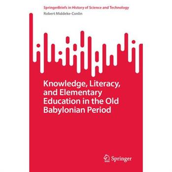 Knowledge, Literacy, and Elementary Education in the Old Babylonian Period