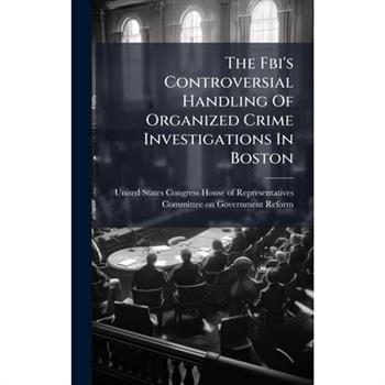 The Fbi's Controversial Handling Of Organized Crime Investigations In Boston