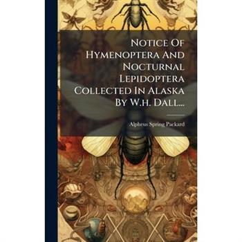 Notice Of Hymenoptera And Nocturnal Lepidoptera Collected In Alaska By W.h. Dall...