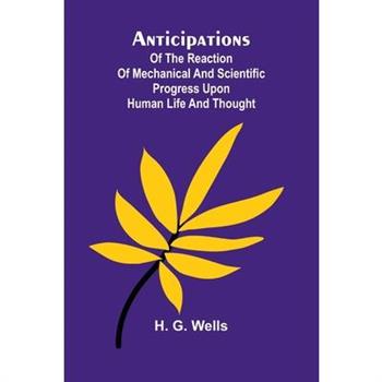 Anticipations; Of the Reaction of Mechanical and Scientific Progress upon Human life and Thought