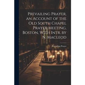 Prevailing Prayer, an Account of the Old South Chapel Prayer Meeting, Boston, With Intr. by N. Macleod