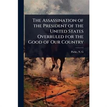 The Assassination of the President of the United States Overruled for the Good of Our Country