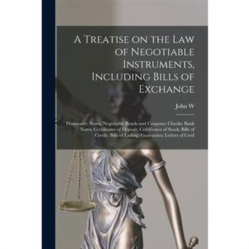 A Treatise on the law of Negotiable Instruments, Including Bills of Exchange; Promissory Notes; Negotiable Bonds and Coupons; Checks; Bank Notes; Certificates of Deposit; Certificates of Stock; Bills