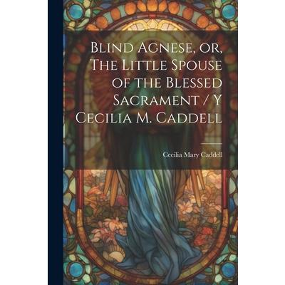 Blind Agnese, or, The Little Spouse of the Blessed Sacrament / y Cecilia M. Caddell