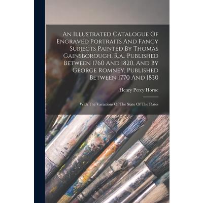 An Illustrated Catalogue Of Engraved Portraits And Fancy Subjects Painted By Thomas Gainsborough, R.a., Published Between 1760 And 1820, And By George Romney, Published Between 1770 And 1830