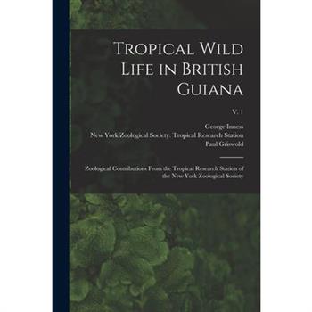 Tropical Wild Life in British Guiana; Zoological Contributions From the Tropical Research Station of the New York Zoological Society; v. 1