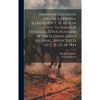 Abraham Lincoln's Speech at Peoria, Illinois [Oct. 16, 1854] in Reply to Senator Douglas. Seven Numbers of the Illinois Daily Journal, Springfield, Oct. 21, 23-28, 1854