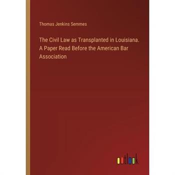 The Civil Law as Transplanted in Louisiana. A Paper Read Before the American Bar Association