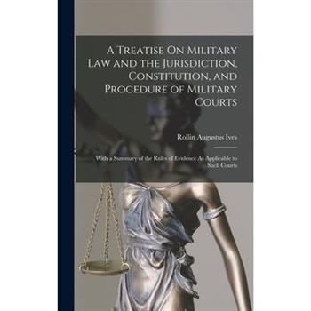 A Treatise On Military Law and the Jurisdiction, Constitution, and Procedure of Military Courts