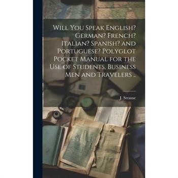 Will You Speak English? German? French? Italian? Spanish? and Portuguese? Polyglot Pocket Manual for the Use of Students, Business Men and Travelers ..