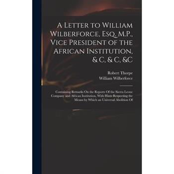 A Letter to William Wilberforce, Esq. M.P., Vice President of the African Institution, & C, & C, &c