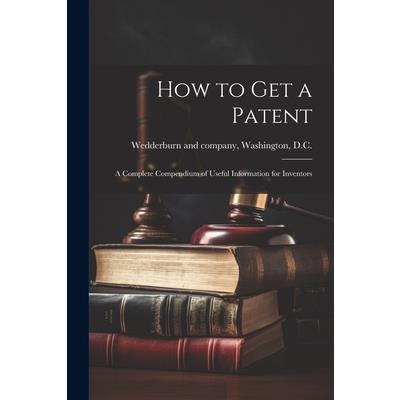 How to Get a Patent; a Complete Compendium of Useful Information for Inventors