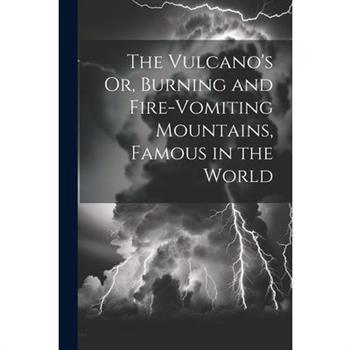 The Vulcano's Or, Burning and Fire-Vomiting Mountains, Famous in the World