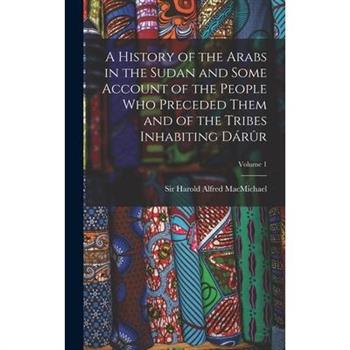 A History of the Arabs in the Sudan and Some Account of the People Who Preceded Them and of the Tribes Inhabiting D獺r羶r; Volume 1