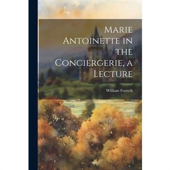 Marie Antoinette in the Conciergerie, a Lecture