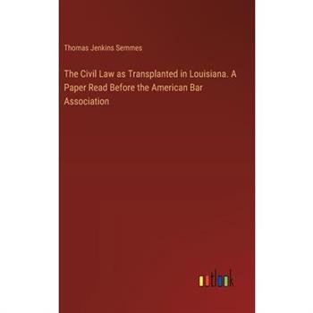 The Civil Law as Transplanted in Louisiana. A Paper Read Before the American Bar Association