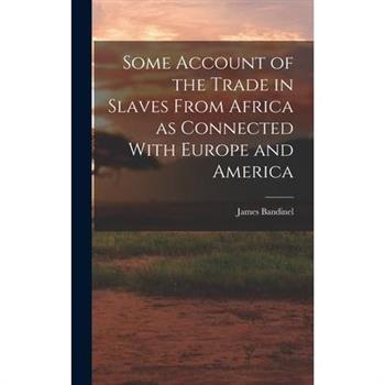 Some Account of the Trade in Slaves From Africa as Connected With Europe and America