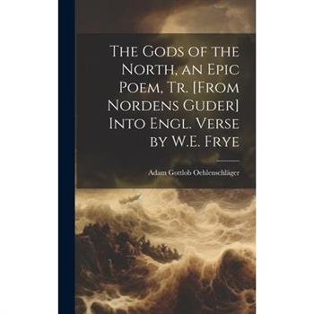 The Gods of the North, an Epic Poem, Tr. [From Nordens Guder] Into Engl. Verse by W.E. Frye