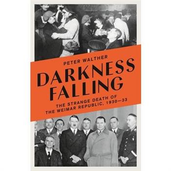 Darkness Falling: The Strange Death of the Weimar Republic, 1930-33