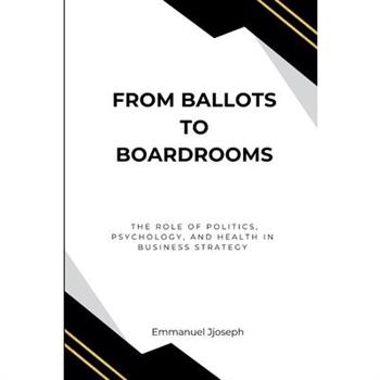 From Ballots to Boardrooms, The Role of Politics, Psychology, and Health in Business Strategy