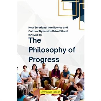 The Philosophy of Progress, How Emotional Intelligence and Cultural Dynamics Drive Ethical Innovation