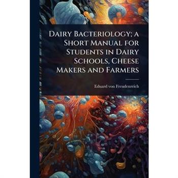 Dairy Bacteriology; a Short Manual for Students in Dairy Schools, Cheese Makers and Farmers