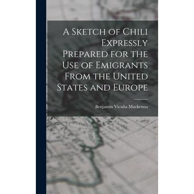 A Sketch of Chili Expressly Prepared for the Use of Emigrants From the United States and Europe