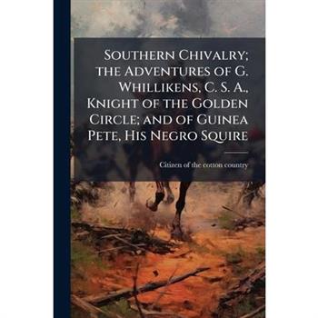 Southern Chivalry; the Adventures of G. Whillikens, C. S. A., Knight of the Golden Circle; and of Guinea Pete, His Negro Squire