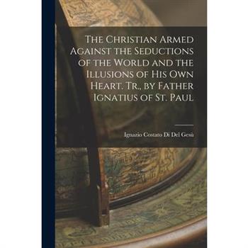 The Christian Armed Against the Seductions of the World and the Illusions of His Own Heart. Tr., by Father Ignatius of St. Paul