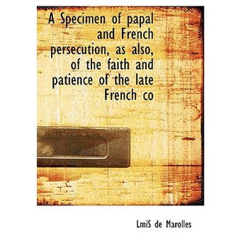 A Specimen of Papal and French Persecution, as Also, of the Faith and Patience of the Late French Co