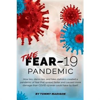 The FEAR-19 PandemicTheFEAR-19 PandemicHow lies, damn lies, and fake statistics created a