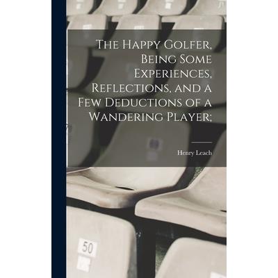 The Happy Golfer, Being Some Experiences, Reflections, and a few Deductions of a Wandering Player;