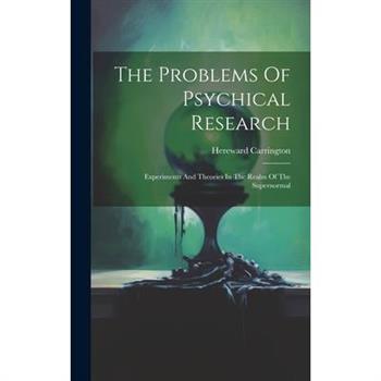 The Problems Of Psychical Research; Experiments And Theories In The Realm Of The Supernormal
