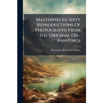 Masterpieces; Sixty Reproductions Of Photographs From The Original Oil-paintings